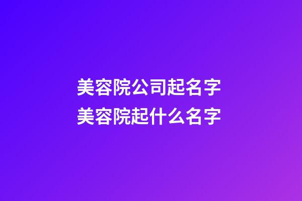 美容院公司起名字 美容院起什么名字-第1張-公司起名-玄機派